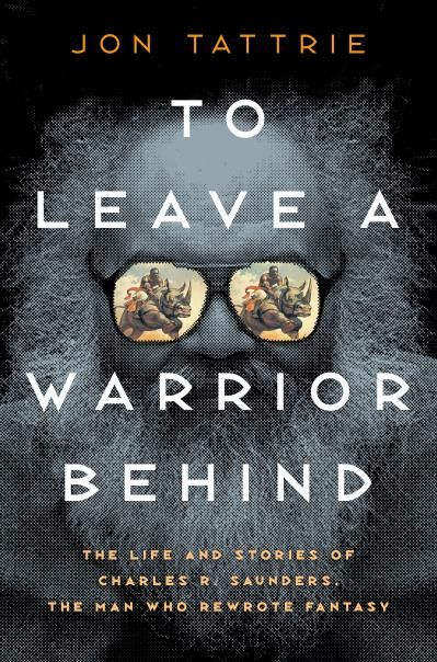 To Leave a Warrior Behind: The Life and Stories of Charles R. Saunders, the Man Who Rewrote Fantasy By Jon Tattrie