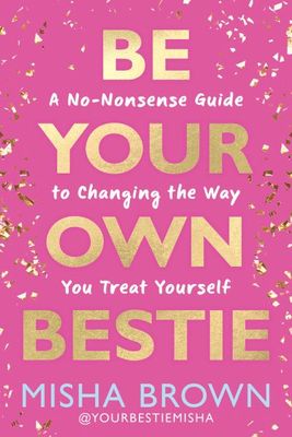 Be Your Own Bestie: A No-Nonsense Guide to Changing the Way You Treat Yourself By Misha Brown