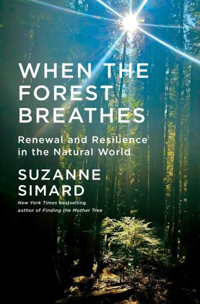 When the Forest Breathes: Renewal and Resilience in the Natural World By Suzanne Simard