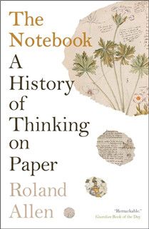 The Notebook: A History of Thinking on Paper By Roland Allen