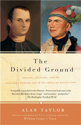 The Divided Ground: Indians, Settlers, and the Northern Borderland of the American Revolution By Alan Taylor