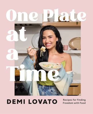 One Plate at a Time: Recipes for Finding Freedom with Food By Demi Lovato