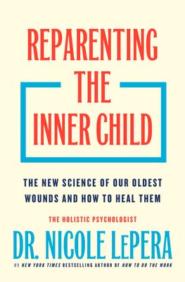 Reparenting the Inner Child: The New Science of Our Oldest Wounds and How to Heal Them By Nicole LePera