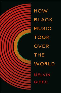 How Black Music Took Over the World By Melvin Gibbs
