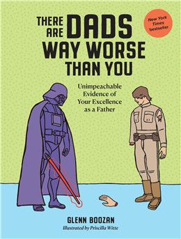 There Are Dads Way Worse Than You: Unimpeachable Evidence of Your Excellence as a Father By Glenn Boozan, Priscilla Witte