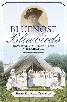 Bluenose Bluebirds: Nova Scotia's Military Nurses in the Great War By Brian Douglas Tennyson