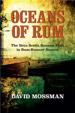 Oceans of Rum: The Nova Scotia Banana Fleet in Rum-Runner Heaven, 2nd ed. By David Mossman