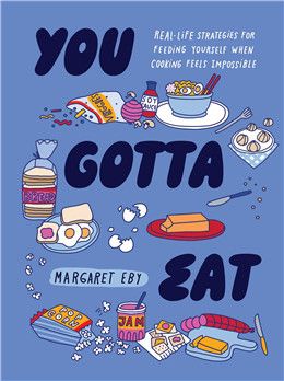 You Gotta Eat: Real-Life Strategies for Feeding Yourself When Cooking Feels Impossible By Margaret Eby