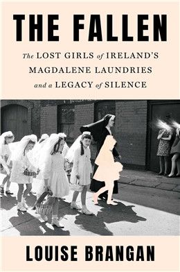 The Fallen: The Lost Girls of Ireland's Magdalene Laundries and a Legacy of Silence By Louise Brangan