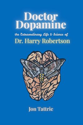 Doctor Dopamine: The Extraordinary Life and Science of Dr. Harry Robertson By Jon Tattrie