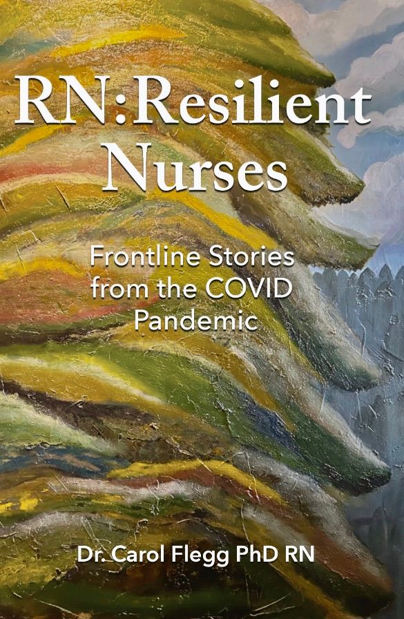 RN: Resiliant Nurses - Frontline Stories from the COVID Pandemic by Dr. Carol Flegg, PhD RN