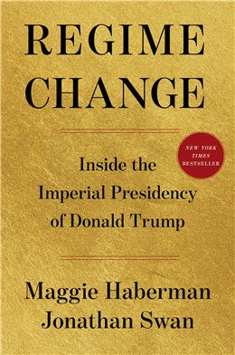 Regime Change: Inside the Imperial Presidency of Donald Trump By Maggie Haberman, Jonathan Swan