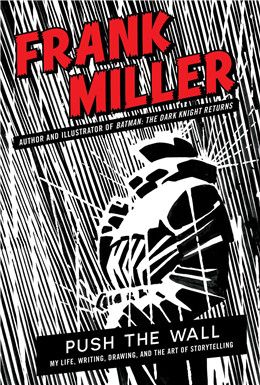 Push the Wall: My Life, Writing, Drawing, and the Art of Storytelling By Frank Miller