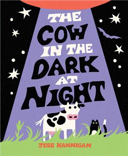 The Cow in the Dark at Night By: Jess Hannigan  Illustrated by: Jess Hannigan