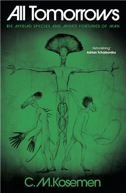 All Tomorrows: The Myriad Species and Mixed Fortunes of Man By C. M. Kosemen