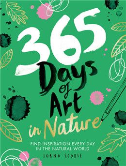 365 Days of Art in Nature: Find Inspiration Every Day in the Natural World By Lorna Scobie