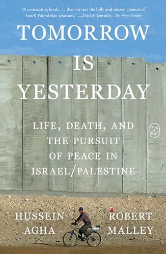 Tomorrow Is Yesterday: Life, Death, and the Pursuit of Peace in Israel/Palestine By Hussein Agha, Robert Malley