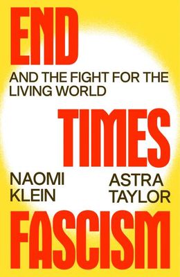 End Times Fascism: And the Fight for the Living World By Naomi Klein, Astra Taylor