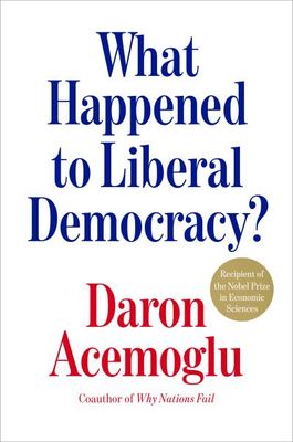 What Happened to Liberal Democracy?: Remaking a Politics of Shared Prosperity By Daron Acemoglu
