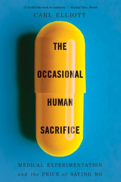 The Occasional Human Sacrifice: Medical Experimentation and the Price of Saying No By Carl Elliott