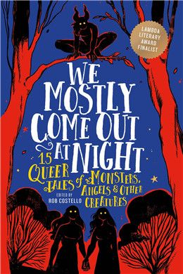 We Mostly Come Out at Night: 15 Queer Tales of Monsters, Angels &amp; Other Creatures By Rob Costello