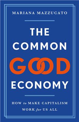 The Common Good Economy: How to Make Capitalism Work for Us All By Mariana Mazzucato