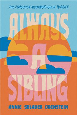 Always a Sibling: The Forgotten Mourner's Guide to Grief By Annie Sklaver Orenstein