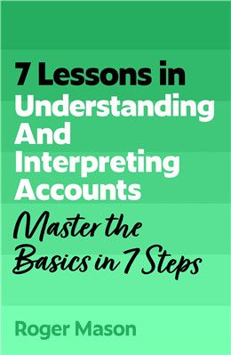 7 Lessons in Understanding Financial Accounts: Master Accounting Basics in 7 Steps By Roger Mason