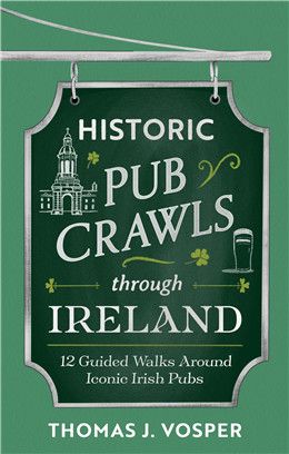 Historic Pub Crawls Through Ireland: 12 Guided Walks Around Iconic Irish Pubs and Landmarks By Thomas J. Vosper