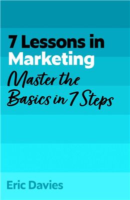 7 Lessons in Marketing: Master Marketing Basics in 7 Steps By Eric Davies