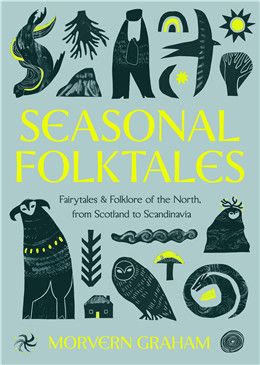 Seasonal Folktales: Myths, Magic &amp; Folklore of the North, from Scotland to Scandinavia By Morvern Graham