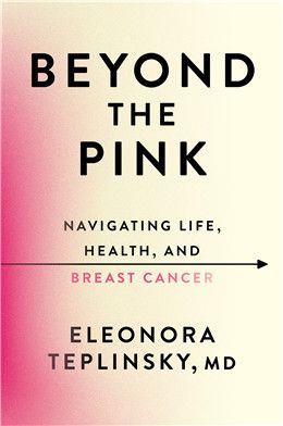 Beyond the Pink: Navigating Life, Health, and Breast Cancer By Dr. Eleonora Teplinsky