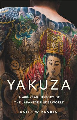 Yakuza: A 400-Year History of the Japanese Underworld By Andrew Rankin