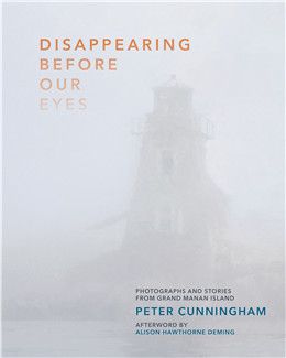 Disappearing Before Our Eyes: Photographs and Stories from Grand Manan Island By Peter Cunningham