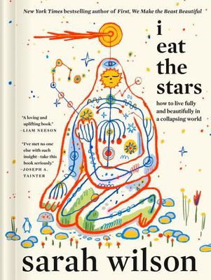 I Eat the Stars: How to Live Fully and Beautifully in a Collapsing World By Sarah Wilson