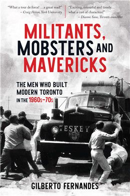 Militants, Mobsters and Mavericks: The Men Who Built Modern Toronto in the 1960s–70s By Gilberto Fernandes