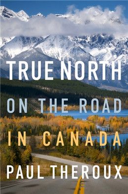 True North: On the Road in Canada By Paul Theroux