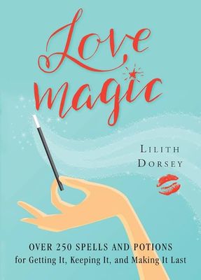 Love Magic: Over 250 Spells and Potions for Getting It, Keeping It, and Making It Last