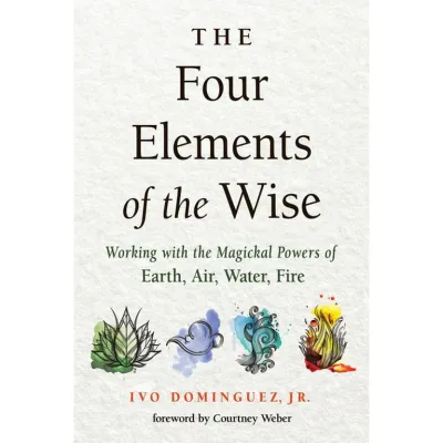 The Four Elements of the Wise: Working with the Magickal Powers of Earth, Air, Water, Fire