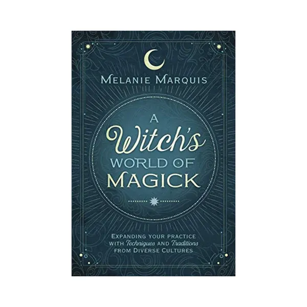 A Witch&#39;s World of Magick: Expanding Your Practice with Techniques and Traditions from Diverse Cultures