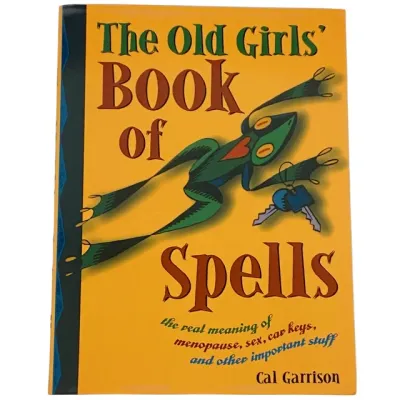 The Old Girls&#39; Book of Spells: The Real Meaning of Menopause, Sex, Car Keys, and Other Important Stuff