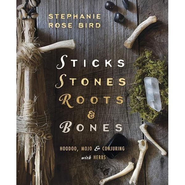 STICKS, STONES, ROOTS AND BONES: Hoodoo, Mojo &amp; Conjuring With Herbs