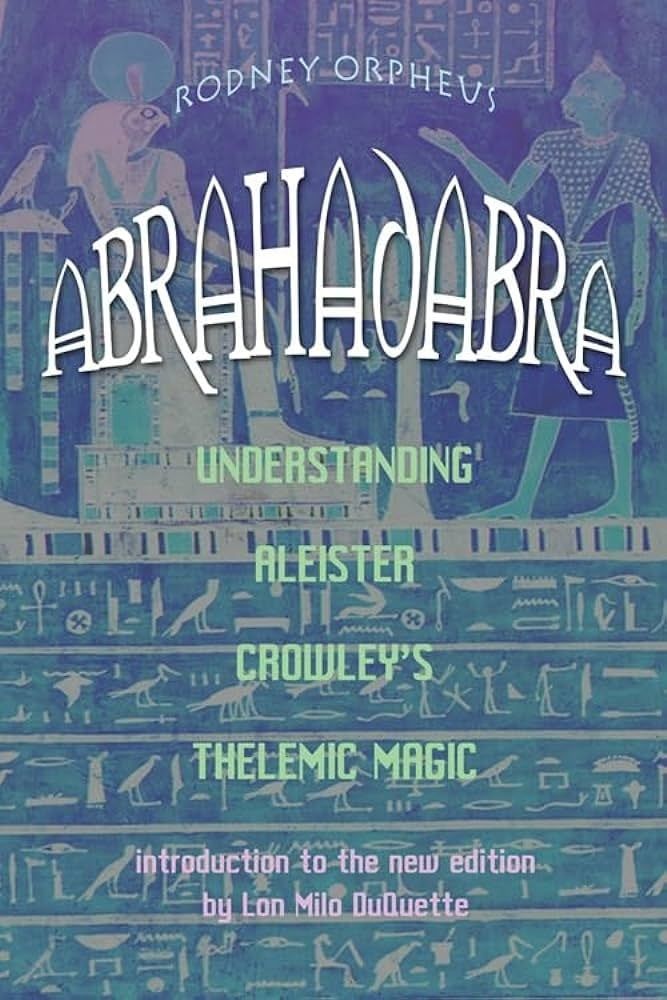 ABRAHADABRA: Understanding Aleister Crowley&#39;s Thelemic Magick