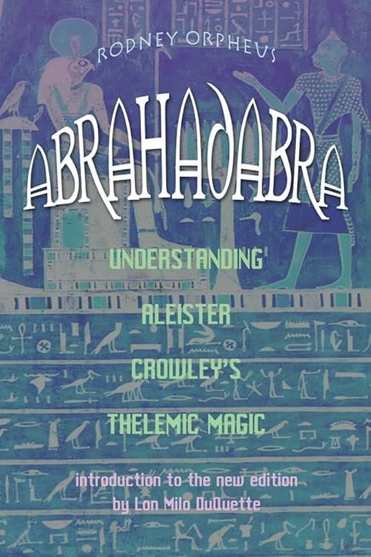 ABRAHADABRA: Understanding Aleister Crowley&#39;s Thelemic Magick