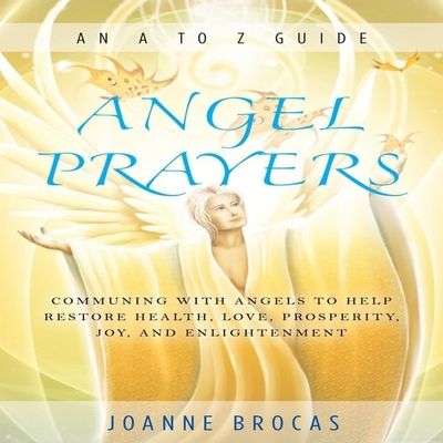Angel Prayers: Communing with Angels to Help Restore Health, Love, Prosperity, Joy, and Enlightenment