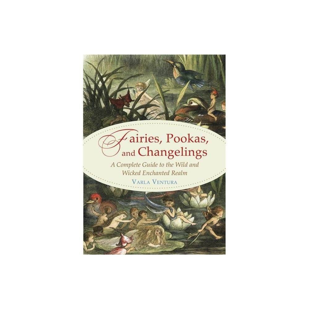 Fairies, Pookas, and Changelings: A Complete Guide to the Wild and Wicked Enchanted Realm