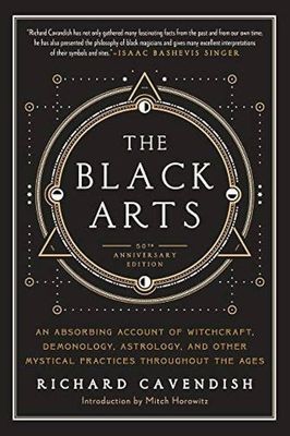 BLACK ARTS (THE): A Concise History Of Witchcraft, Demonology, Astrology, Alchemy &amp; Other Mystical Practices Throughout The Ages (40th Anniversary Edition)