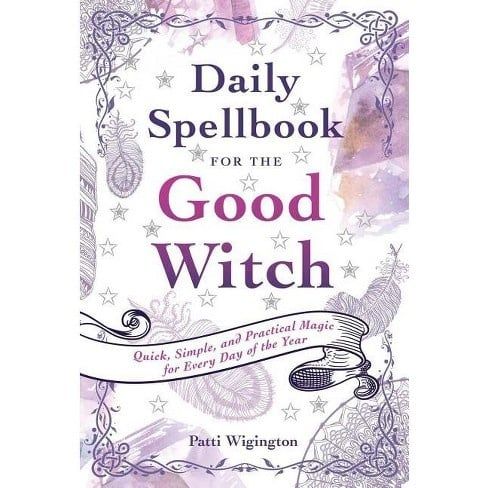 DAILY SPELLBOOK FOR THE GOOD WITCH: Quick, Simple &amp; Practical Magic For Every Day Of The Year
