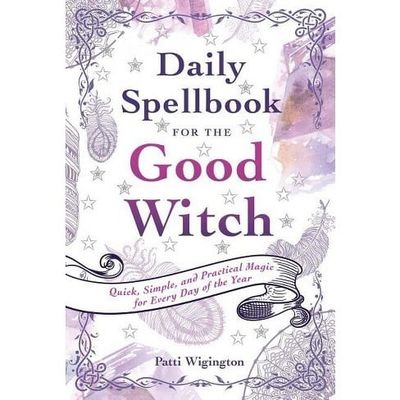 DAILY SPELLBOOK FOR THE GOOD WITCH: Quick, Simple &amp; Practical Magic For Every Day Of The Year