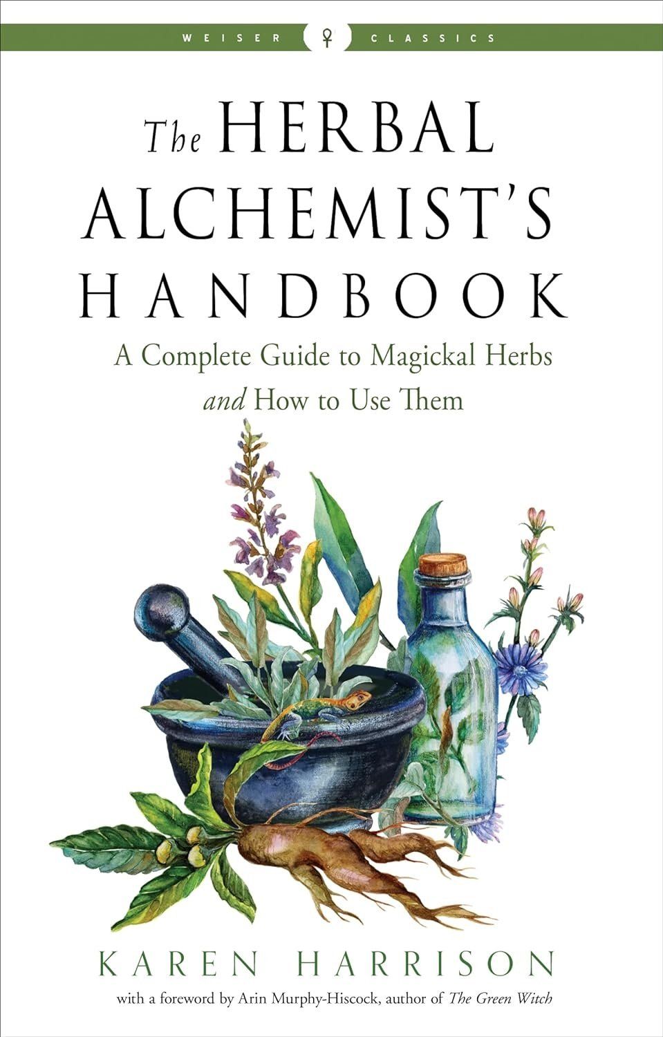 The Herbal Alchemist&#39;s Handbook: A Complete Guide to Magickal Herbs and How to Use Them
